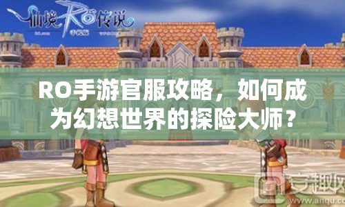 RO手游官服攻略，如何成為幻想世界的探險(xiǎn)大師？
