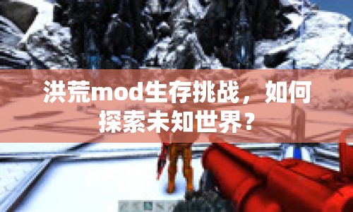 洪荒mod生存挑戰(zhàn)，如何探索未知世界？