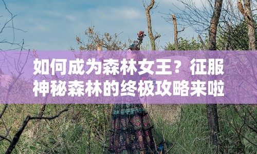 如何成為森林女王？征服神秘森林的終極攻略來啦！