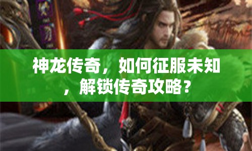 神龍傳奇，如何征服未知，解鎖傳奇攻略？