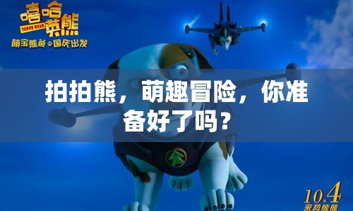 拍拍熊，萌趣冒險，你準(zhǔn)備好了嗎？
