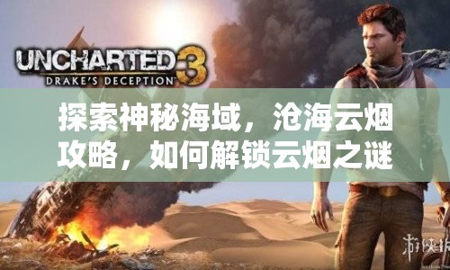 探索神秘海域，滄海云煙攻略，如何解鎖云煙之謎？