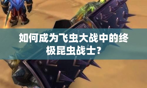 如何成為飛蟲大戰(zhàn)中的終極昆蟲戰(zhàn)士？
