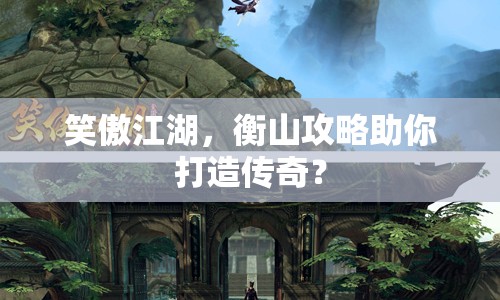 笑傲江湖，衡山攻略助你打造傳奇？