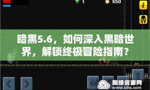 暗黑5.6，如何深入黑暗世界，解鎖終極冒險(xiǎn)指南？