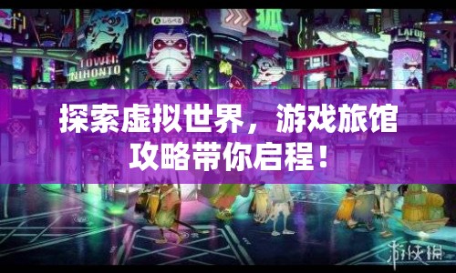 探索虛擬世界，游戲旅館攻略帶你啟程！