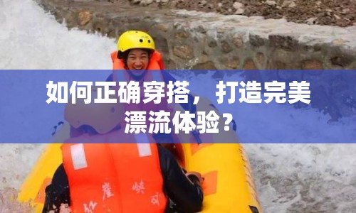 如何正確穿搭，打造完美漂流體驗(yàn)？