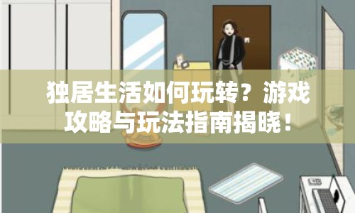 獨(dú)居生活如何玩轉(zhuǎn)？游戲攻略與玩法指南揭曉！