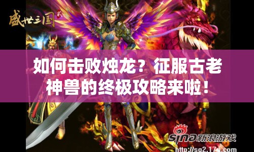 如何擊敗燭龍？征服古老神獸的終極攻略來啦！