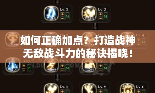 如何正確加點？打造戰(zhàn)神無敵戰(zhàn)斗力的秘訣揭曉！