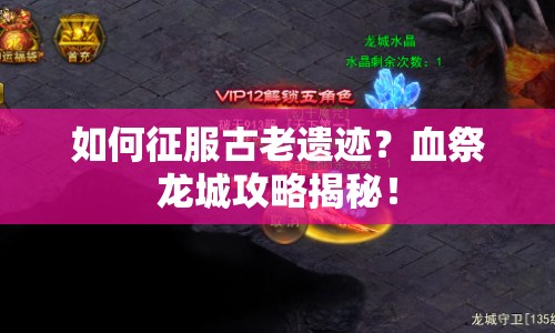 如何征服古老遺跡？血祭龍城攻略揭秘！