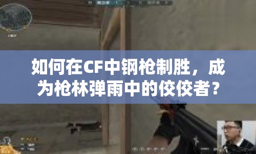 如何在CF中鋼槍制勝，成為槍林彈雨中的佼佼者？