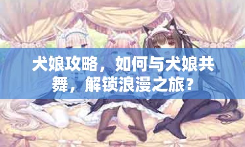 犬娘攻略，如何與犬娘共舞，解鎖浪漫之旅？