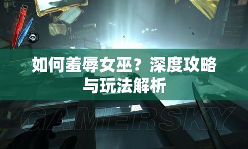如何羞辱女巫？深度攻略與玩法解析