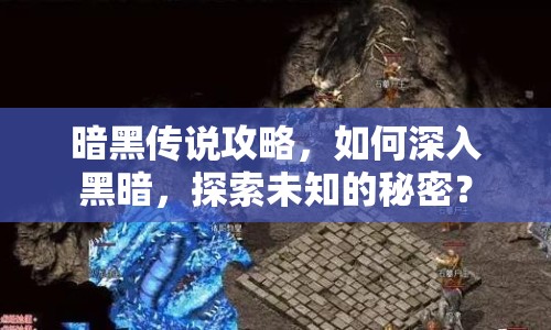 暗黑傳說攻略，如何深入黑暗，探索未知的秘密？