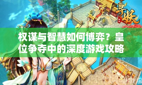 權謀與智慧如何博弈？皇位爭奪中的深度游戲攻略！