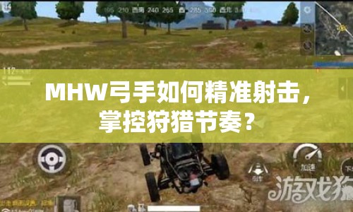 MHW弓手如何精準射擊，掌控狩獵節(jié)奏？