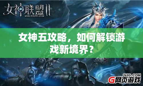 女神五攻略，如何解鎖游戲新境界？