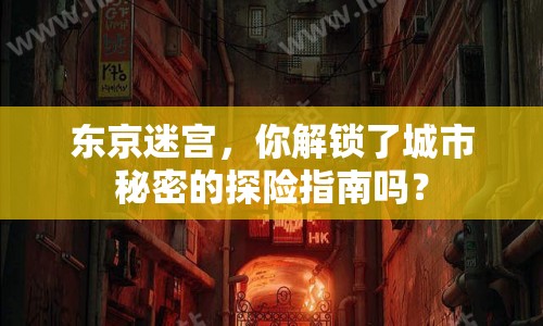 東京迷宮，你解鎖了城市秘密的探險(xiǎn)指南嗎？