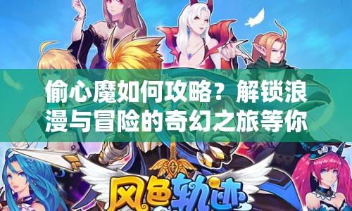 偷心魔如何攻略？解鎖浪漫與冒險的奇幻之旅等你來探索！