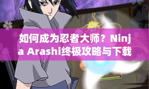 如何成為忍者大師？Ninja Arashi終極攻略與下載指南來啦！