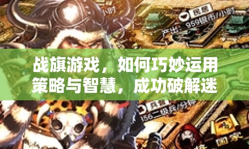 戰(zhàn)旗游戲，如何巧妙運(yùn)用策略與智慧，成功破解迷失攻略？