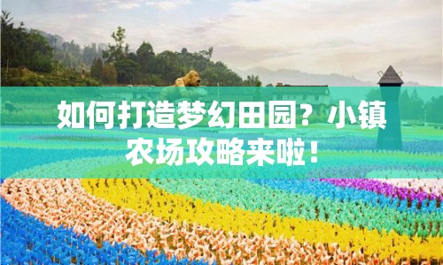 如何打造夢幻田園？小鎮(zhèn)農(nóng)場攻略來啦！