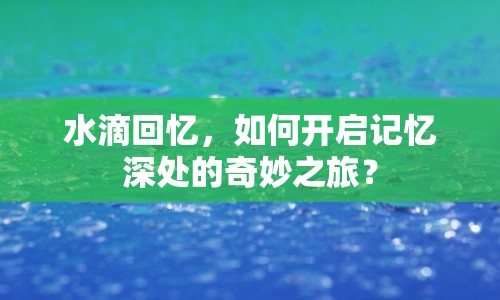 水滴回憶，如何開啟記憶深處的奇妙之旅？
