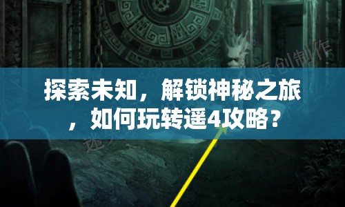 探索未知，解鎖神秘之旅，如何玩轉(zhuǎn)遙4攻略？