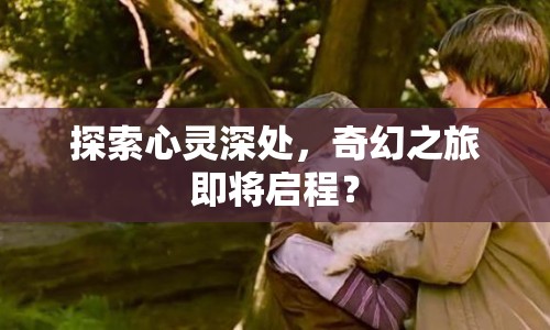 探索心靈深處，奇幻之旅即將啟程？