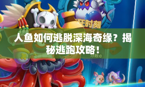 人魚如何逃脫深海奇緣？揭秘逃跑攻略！