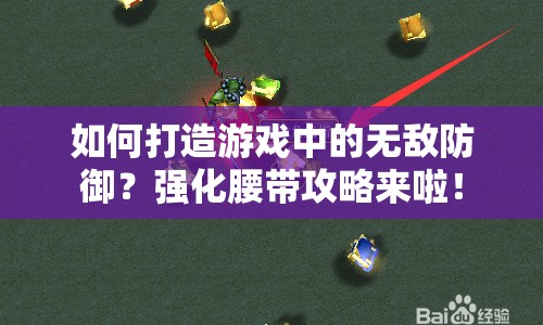 如何打造游戲中的無敵防御？強(qiáng)化腰帶攻略來啦！