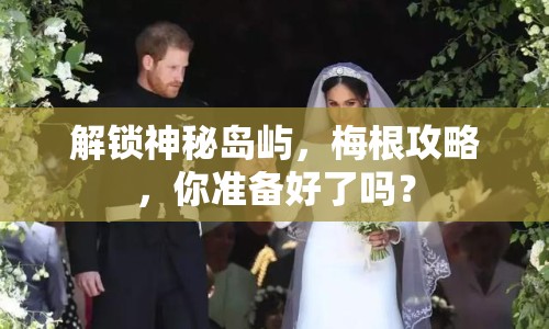 解鎖神秘島嶼，梅根攻略，你準(zhǔn)備好了嗎？