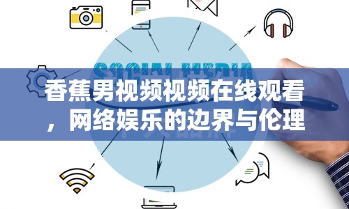 香蕉男視頻視頻在線觀看，網(wǎng)絡(luò)娛樂(lè)的邊界與倫理探討