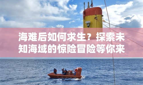 海難后如何求生？探索未知海域的驚險(xiǎn)冒險(xiǎn)等你來挑戰(zhàn)！