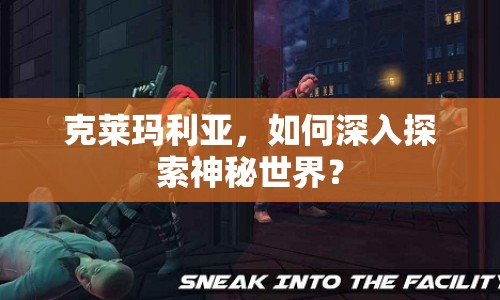 克萊瑪利亞，如何深入探索神秘世界？