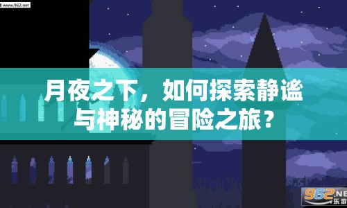 月夜之下，如何探索靜謐與神秘的冒險(xiǎn)之旅？