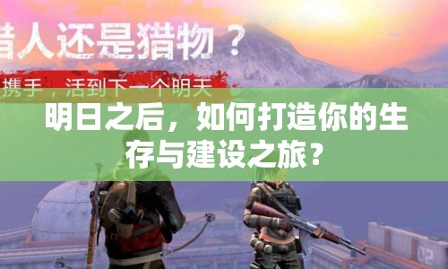 明日之后，如何打造你的生存與建設之旅？