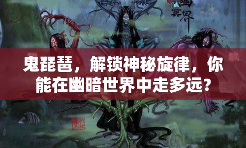 鬼琵琶，解鎖神秘旋律，你能在幽暗世界中走多遠(yuǎn)？