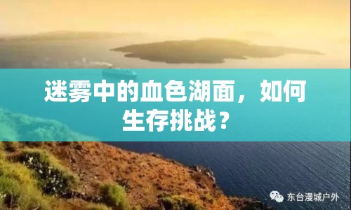 迷霧中的血色湖面，如何生存挑戰(zhàn)？
