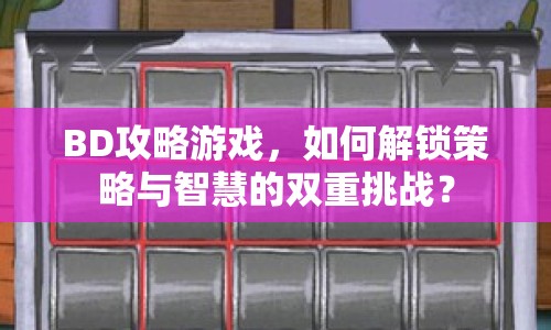 BD攻略游戲，如何解鎖策略與智慧的雙重挑戰(zhàn)？