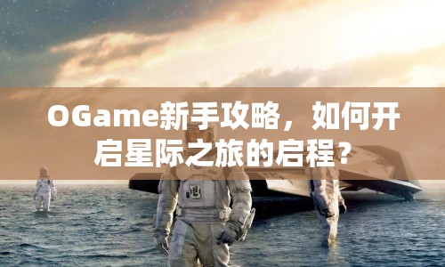 OGame新手攻略，如何開啟星際之旅的啟程？