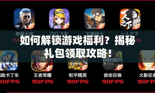 如何解鎖游戲福利？揭秘禮包領取攻略！