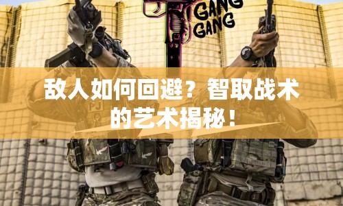 敵人如何回避？智取戰(zhàn)術(shù)的藝術(shù)揭秘！