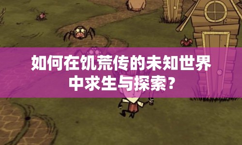 如何在饑荒傳的未知世界中求生與探索？