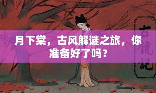 月下棠，古風(fēng)解謎之旅，你準(zhǔn)備好了嗎？