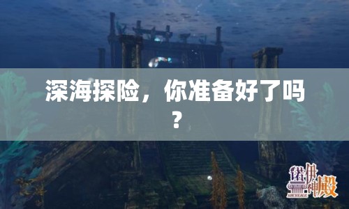 深海探險(xiǎn)，你準(zhǔn)備好了嗎？