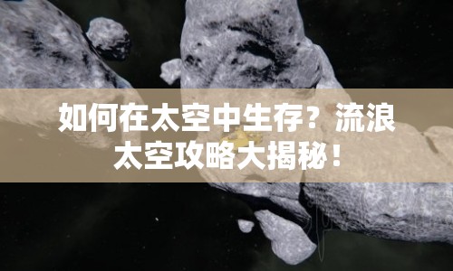 如何在太空中生存？流浪太空攻略大揭秘！