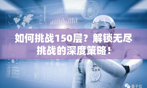 如何挑戰(zhàn)150層？解鎖無盡挑戰(zhàn)的深度策略！