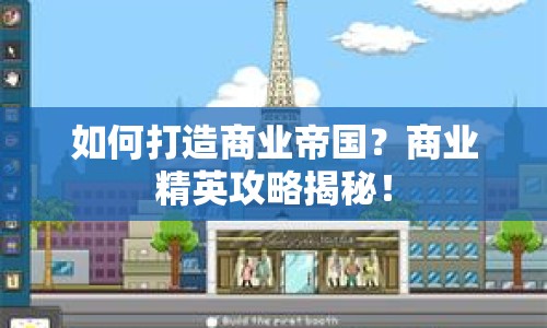如何打造商業(yè)帝國？商業(yè)精英攻略揭秘！